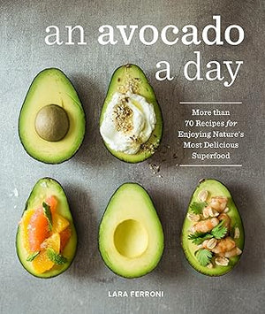 An Avocado a Day: More than 70 Recipes for Enjoying Nature's Most Delicious Superfood by Lara Ferroni