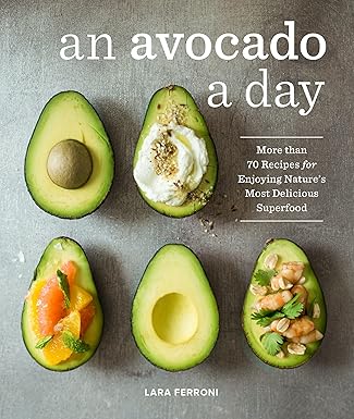 An Avocado a Day: More than 70 Recipes for Enjoying Nature's Most Delicious Superfood by Lara Ferroni