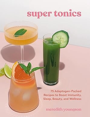 Super Tonics: 75 Adaptogen-Packed Recipes to Boost Immunity, Sleep, Beauty, and Wellness