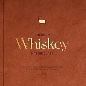 American Whiskey Master Class: The Ultimate Guide to Understanding Bourbon, Rye, and Other American Whiskeys